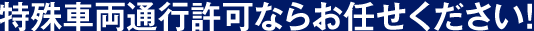 特殊車両通行許可専門ならお任せください！
